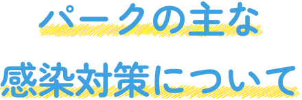 パークの主な感染対策について