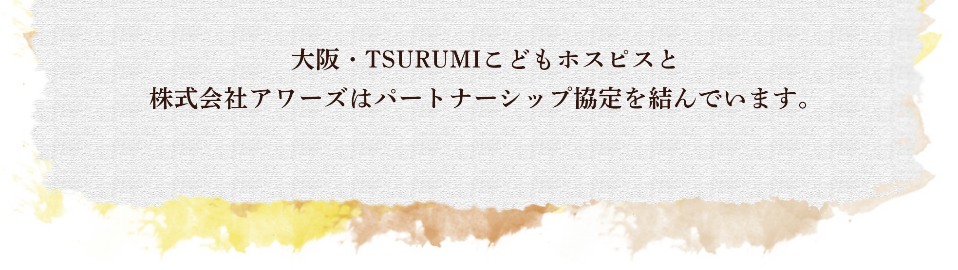 大阪・TSURUMIこどもホスピス様と株式会社アワーズはパートナーシップ協定を結んでいます。