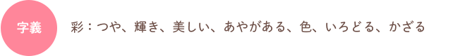 字義：彩：つや、輝き、美しい、あやがある、色、いろどる、かざる