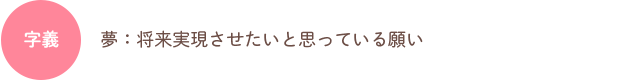 字義：夢：将来実現させたいと思っている願い
